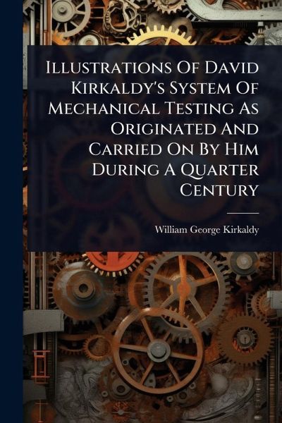 Illustrations Of David Kirkaldy's System Of Mechanical Testing As Originated And Carried On By Him During A Quarter Century Illustrations Of David Kirkaldy's System Of Mechanical Testing As Originated And Carried On By Him During A Quarter Century