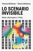 Lo scenario invisibile. Mente, allucinogeni e I Ching Lo scenario invisibile. Mente, allucinogeni e I Ching