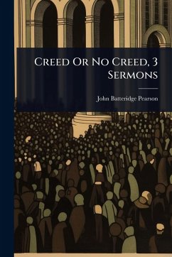 Creed Or No Creed, 3 Sermons - Pearson, John Batteridge