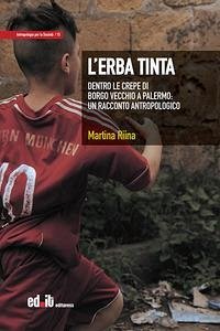 L' erba tinta. Dentro le crepe di Borgo Vecchio a Palermo: un racconto antropologico - Riina, Martina