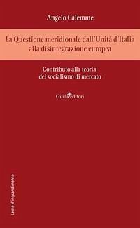 La Questione meridionale dall'Unità d'Italia alla disintegrazione europea. Contributo alla teoria del socialismo di mercato - Calemme, Angelo