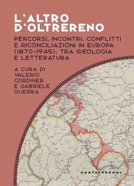 L' altro d'oltrereno. Percorsi, incontri, conflitti e riconciliazioni in Europa (1870-1945), tra ideologia e letteratura L' altro d'oltrereno. Percorsi, incontri, conflitti e riconciliazioni in Europa (1870-1945), tra ideologia e letteratura