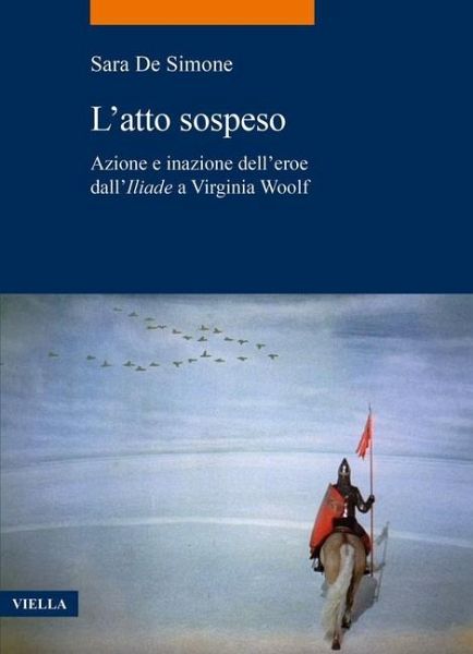 L' atto sospeso. Azione e inazione dell'eroe dall''Iliade' a Virginia Woolf L' atto sospeso. Azione e inazione dell'eroe dall''Iliade' a Virginia Woolf