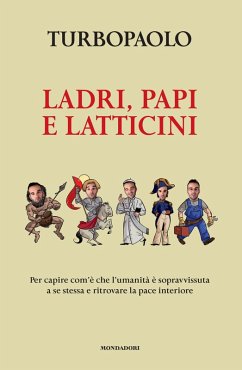 Ladri, papi e latticini. Per capire com'è che l'umanità è sopravvissuta a se stessa e ritrovare la pace interiore - TurboPaolo