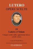 Lutero e l'Islam. Cinque scritti sulla 'questione turca' 1529-1543 Lutero e l'Islam. Cinque scritti sulla 'questione turca' 1529-1543