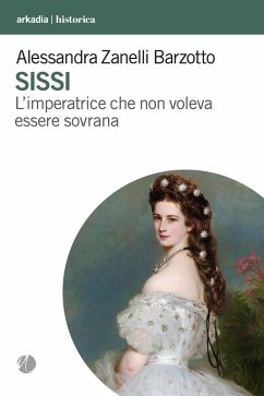 Sissi. L'imperatrice che non voleva essere sovrana - Zanelli Barzotto, Alessandra