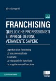 Franchising. Quello che professionisti e imprese devono veramente sapere Franchising. Quello che professionisti e imprese devono veramente sapere