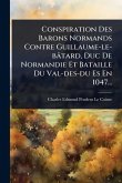 Conspiration Des Barons Normands Contre Guillaume-le-bâtard, Duc De Normandie Et Bataille Du Val-des-du Es En 1047...