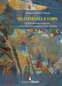Tra l'eternità e il tempo. L'ufficio del teologo nella vita e nella proposta metodologica di Jean Daniélou - Bravo Pereira, Marcelo