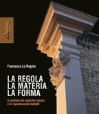La regola la materia la forma. Il cantiere del costruito storico e la 'questione del metodo' La regola la materia la forma. Il cantiere del costruito storico e la 'questione del metodo'