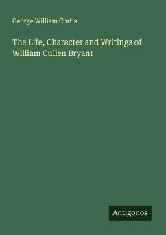 The Life, Character and Writings of William Cullen Bryant - Curtis, George William