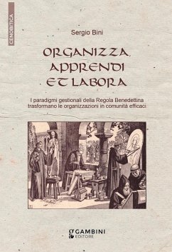 Organizza, apprendi et labora. I paradigmi gestionali della Regola Benedettina trasformano le organizzazioni in comunità efficaci - Bini, Sergio