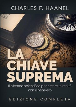 La Chiave Suprema - Il Metodo scientifico per creare la realtà con il Pensiero - EDIZIONE COMPLETA - Haanel, Charles F.