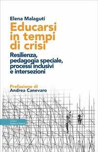 Educarsi in tempi di crisi. Resilienza, pedagogia speciale, processi inclusivi e intersezioni - Malaguti, Elena