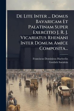 De Lite Inter ... Domus Bavaricam Et Palatinam Super Exercitio J. R. J. Vicariatus Rhenani Inter Domum Amice Composita... - Haeberlin, Franciscus-Dominicus; Soenlein, Gottlieb