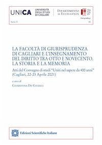 La Facoltà di Giurisprudenza di Cagliari e l'insegnamento del diritto tra Otto e Novecento. La storia e la memoria. Atti del Convegno di studi «Uniti nel sapere da 400 anni» (Cagliari, 22-23 Aprile 2021)
