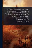 A Geographical And Historical Account Of The Principality Of Catalonia, And Earldom Of Barcelona