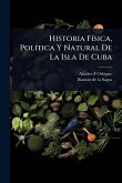 Historia FÃ-sica, PolÃ-tica Y Natural De La Isla De Cuba