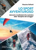 Lo sport avventuroso. Memorie e meditazioni di un pioniere delle 'discipline del coraggio' Lo sport avventuroso. Memorie e meditazioni di un pioniere delle 'discipline del coraggio'