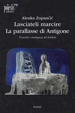 Cover Lasciateli marcire. La parallasse di Antigone. Necessità e contingenza del desiderio
