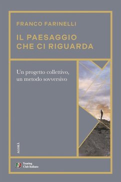 Il paesaggio che ci riguarda. Un progetto collettivo, un metodo sovversivo - Farinelli, Franco
