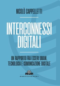 Interconnessi digitali. Un rapporto fra esseri umani, tecnologia e comunicazione digitale - Cappelletti, Nicolò