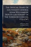 The Official Diary Of Lieutenant-general Adam Williamson, Deputy-lieutenant Of The Tower Of London, 1722-1747;