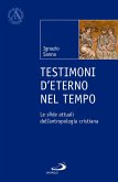 Testimoni d'eterno nel tempo. Le sfide attuali dell'antropologia cristiana Testimoni d'eterno nel tempo. Le sfide attuali dell'antropologia cristiana