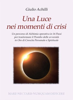 Una luce nei momenti di crisi. Un percorso di alchimia operativa in 16 passi per trasformare il piombo delle avversità in oro di crescita personale e spirituale - Achilli, Giulio