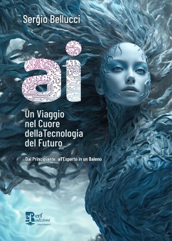 A.I. Un viaggio nel cuore della tecnologia del futuro. Dal principiante all'esperto in un baleno - Bellucci, Sergio