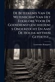 De Beteekenis Van De Wetenschap Van Het Folklore Voor De Godsdienstgeschiedenis Onderzocht En Aan De Holda-mythen Getoetst... De Beteekenis Van De Wetenschap Van Het Folklore Voor De Godsdienstgeschiedenis Onderzocht En Aan De Holda-mythen Getoetst...