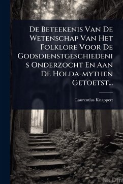 Cover De Beteekenis Van De Wetenschap Van Het Folklore Voor De Godsdienstgeschiedenis Onderzocht En Aan De Holda-mythen Getoetst...