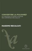 Convertire la pulsione? Sul processo di soggettivazione nell'esperienza dell'analisi Convertire la pulsione? Sul processo di soggettivazione nell'esperienza dell'analisi