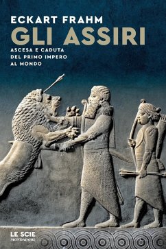 Gli Assiri. Ascesa e caduta del primo impero al mondo - Frahm, Eckhart
