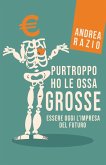 Purtroppo ho le ossa grosse. Essere oggi l'impresa del futuro Purtroppo ho le ossa grosse. Essere oggi l'impresa del futuro