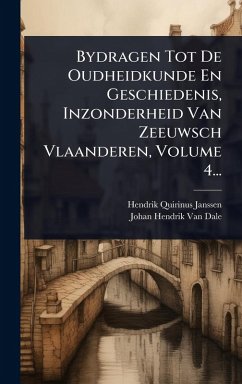 Cover Bydragen Tot De Oudheidkunde En Geschiedenis, Inzonderheid Van Zeeuwsch Vlaanderen, Volume 4...