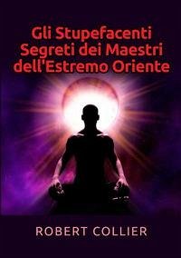 Gli stupefacenti segreti dei maestri dell'estremo Oriente - Collier, Robert