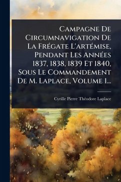 Campagne De Circumnavigation De La FrÃ(c)gate L'artÃ(c)mise, Pendant Les AnnÃ(c)es 1837, 1838, 1839 Et 1840, Sous Le Commandement De M. Laplace, Volume 1...