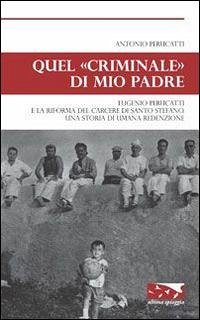 Quel «criminale» di mio padre. Eugenio Perucatti e la riforma del carcere di Santo Stefano. Una storia di umana redenzione - Perucatti, Antonio