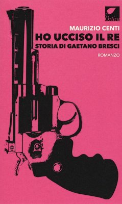 Ho ucciso il re. Storia di Gaetano Bresci - Centi, Maurizio