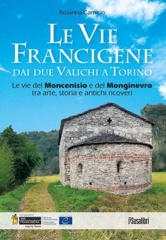Le vie francigene dai due valichi a Torino. Le vie del Moncenisio e del Monginevro tra arte, storia e antichi ricoveri - Carnisio, Rosanna