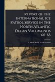Report of the International Ice Patrol Service in the North Atlantic Ocean Volume nos .60-63