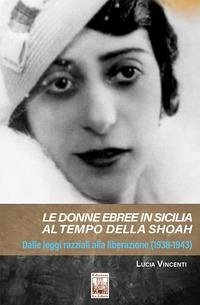 Le donne ebree in Sicilia al tempo della Shoah. Dalle leggi razziali alla liberazione (1938-1943) - Vincenti, Lucia