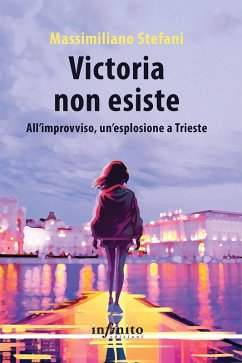 Victoria non esiste. All'improvviso, un'esplosione a Trieste - Stefani, Massimiliano