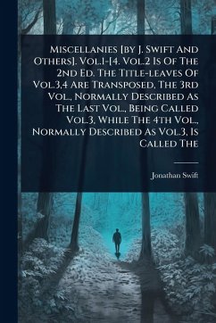 Miscellanies [by J. Swift And Others]. Vol.1-[4. Vol.2 Is Of The 2nd Ed. The Title-leaves Of Vol.3,4 Are Transposed, The 3rd Vol., Normally Described As The Last Vol., Being Called Vol.3, While The 4th Vol., Normally Described As Vol.3, Is Called The - Swift, Jonathan