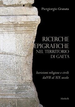 Ricerche epigrafiche nel territorio di Gaeta: iscrizioni religiose e civili dal VII al XIX secolo - Granata, Piergiorgio