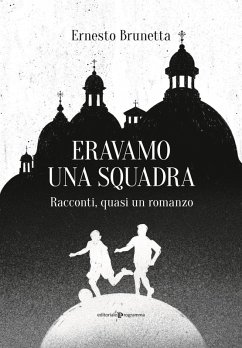 Eravamo una squadra. Racconti, quasi un romanzo - Brunetta, Ernesto