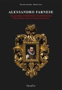 Alessandro Farnese. Un grande condottiero in miniatura. Il Duca di Parma e Piacenza ritratto da Jean de Saive Cover Alessandro Farnese. Un grande condottiero in miniatura. Il Duca di Parma e Piacenza ritratto da Jean de Saive
