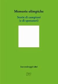 Memorie olimpiche. Storie di campioni (e di spettatori) Memorie olimpiche. Storie di campioni (e di spettatori)