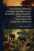 The Stock Owner's Adviser; The Breeding, Rearing, Management, Diseases And Treatment Of Domestic Animals